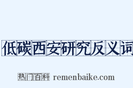 低碳西安研究反义词是什么意思的图片